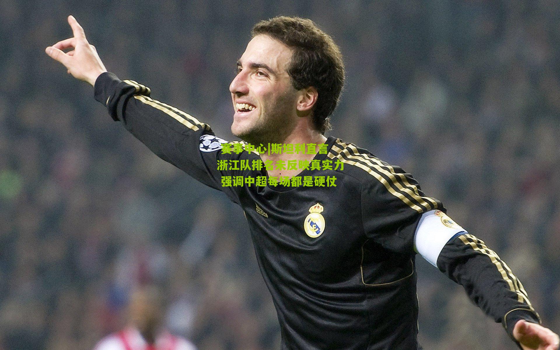 赛事中心|斯坦利直言浙江队排名未反映真实力 强调中超每场都是硬仗