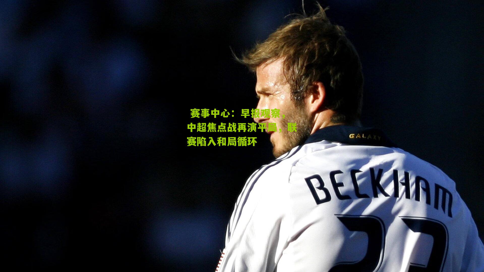 赛事中心:早报观察,中超焦点战再演平局,联赛陷入和局循环