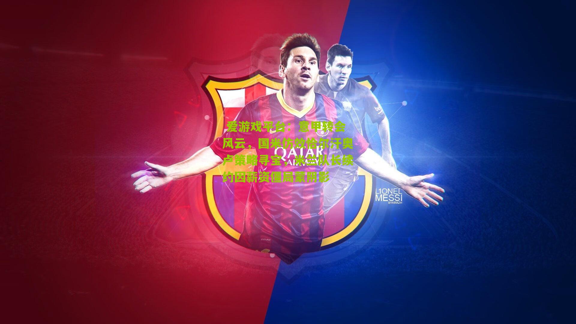 爱游戏平台:意甲转会风云,国米仿效恰尔汗奥卢策略寻宝,米兰队长续约因薪资僵局蒙阴影