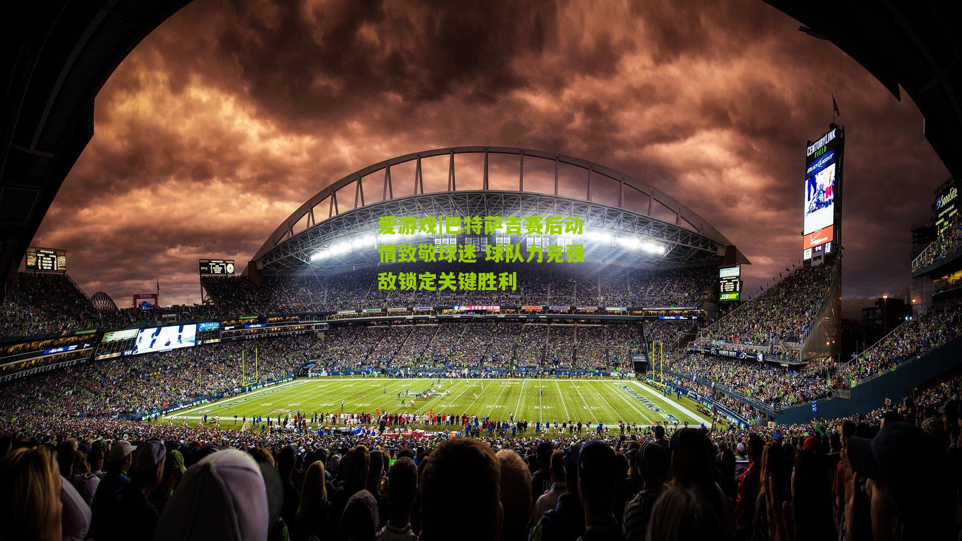 爱游戏|巴特萨吉赛后动情致敬球迷 球队力克强敌锁定关键胜利