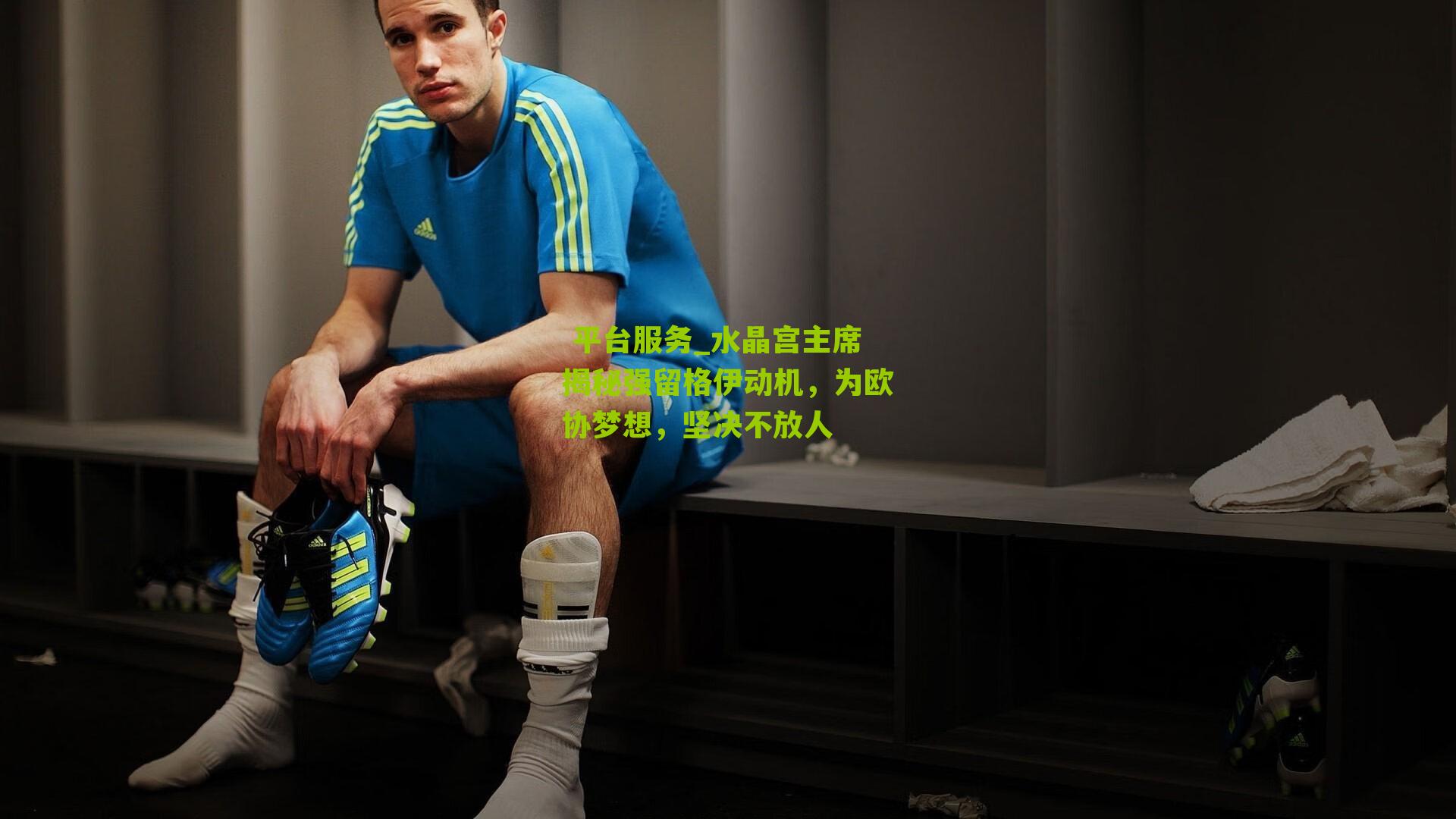 平台服务_水晶宫主席揭秘强留格伊动机,为欧协梦想,坚决不放人