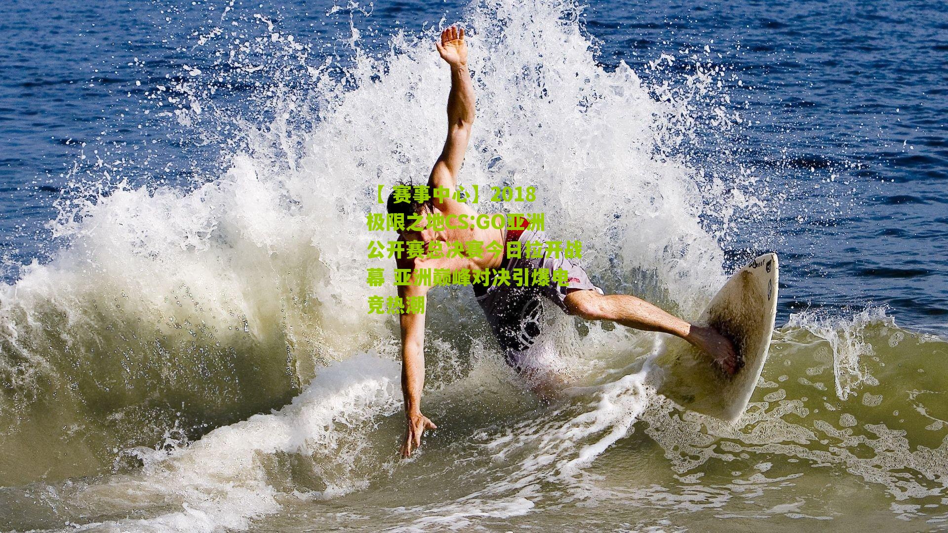 【 赛事中心】2018极限之地CS:GO亚洲公开赛总决赛今日拉开战幕 亚洲巅峰对决引爆电竞热潮