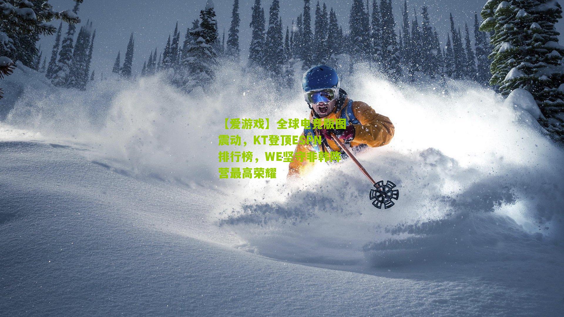 【爱游戏】全球电竞版图震动,KT登顶ESPN排行榜,WE坚守非韩阵营最高荣耀