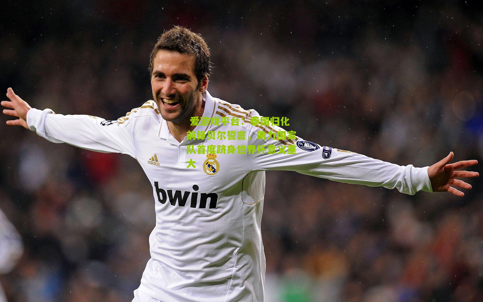 爱游戏平台:泰国归化前锋贝尔誓言,助力国家队首度跻身世界杯意义重大